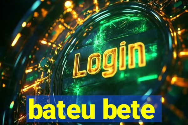 bateu bete